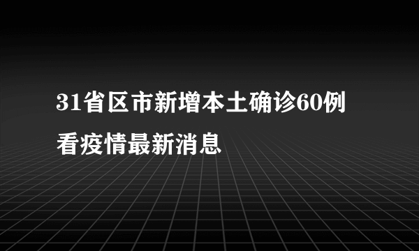 31省区市新增本土确诊60例 看疫情最新消息