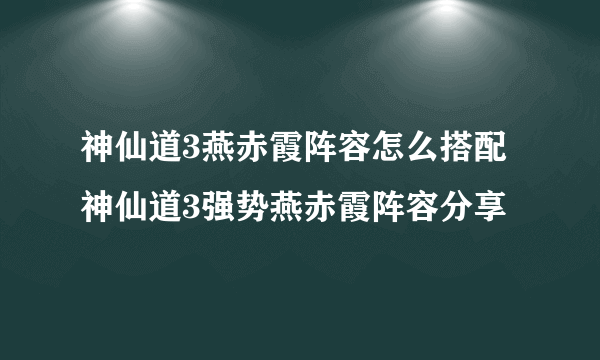 神仙道3燕赤霞阵容怎么搭配 神仙道3强势燕赤霞阵容分享