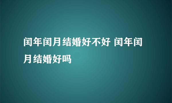 闰年闰月结婚好不好 闰年闰月结婚好吗