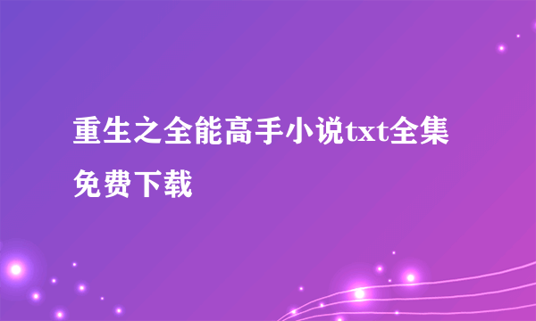 重生之全能高手小说txt全集免费下载