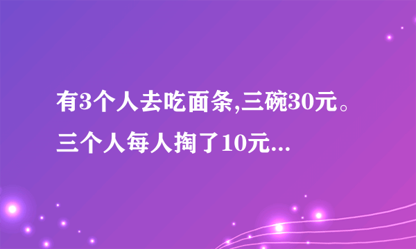 有3个人去吃面条,三碗30元。三个人每人掏了10元凑够30元交给了老板。后来老板