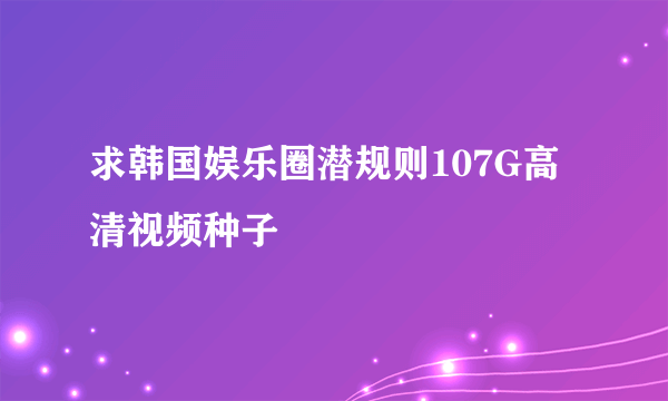 求韩国娱乐圈潜规则107G高清视频种子