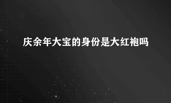 庆余年大宝的身份是大红袍吗