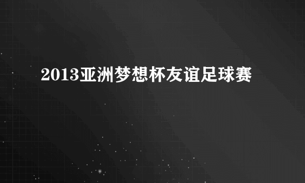 2013亚洲梦想杯友谊足球赛