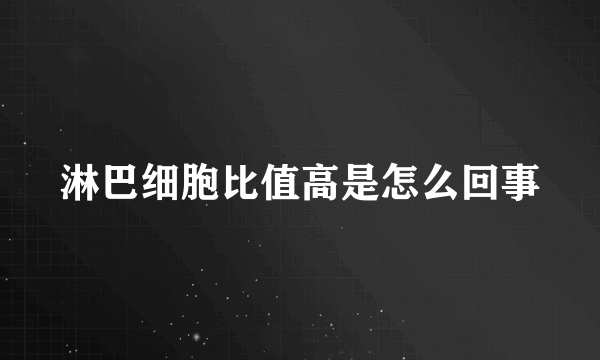 淋巴细胞比值高是怎么回事