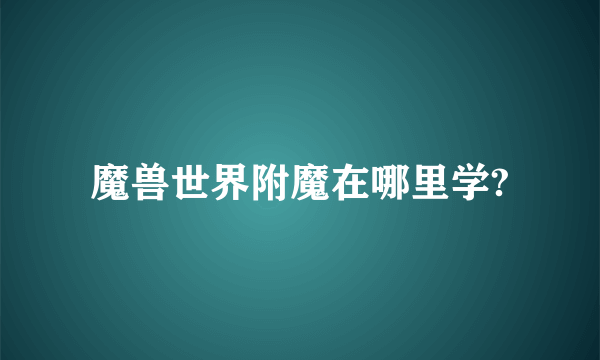 魔兽世界附魔在哪里学?