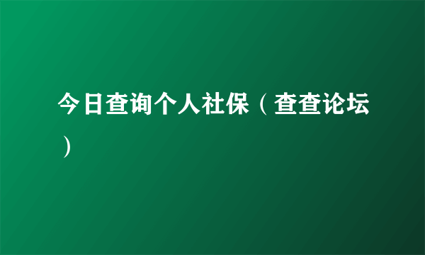 今日查询个人社保（查查论坛）