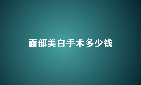 面部美白手术多少钱