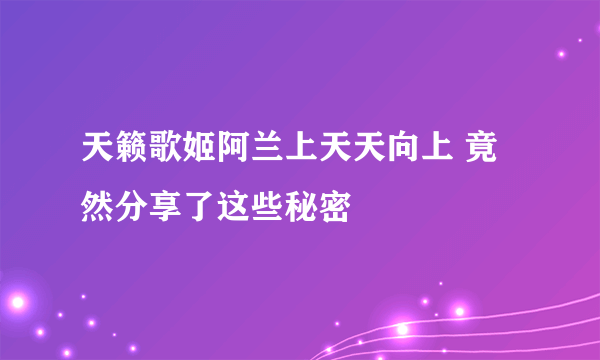 天籁歌姬阿兰上天天向上 竟然分享了这些秘密