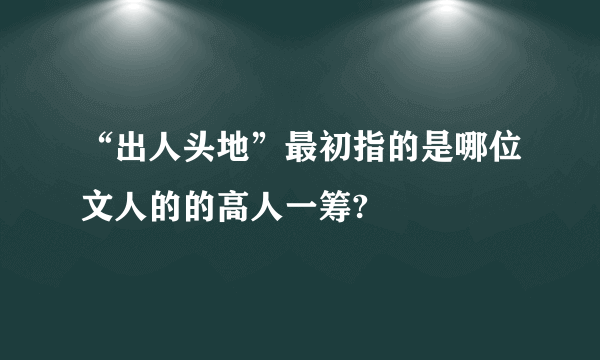 “出人头地”最初指的是哪位文人的的高人一筹?