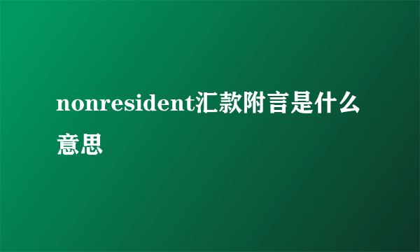 nonresident汇款附言是什么意思