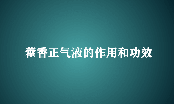  藿香正气液的作用和功效