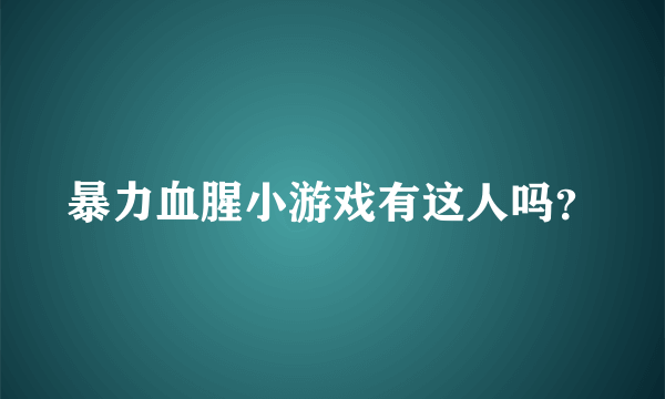 暴力血腥小游戏有这人吗？