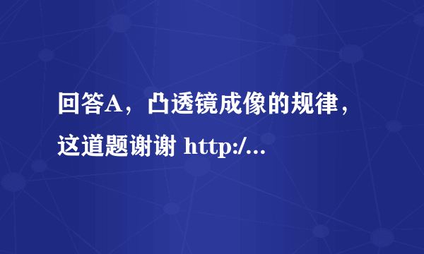 回答A，凸透镜成像的规律，这道题谢谢 http://www.vtigu.com/books/468/468_3_1_071.html