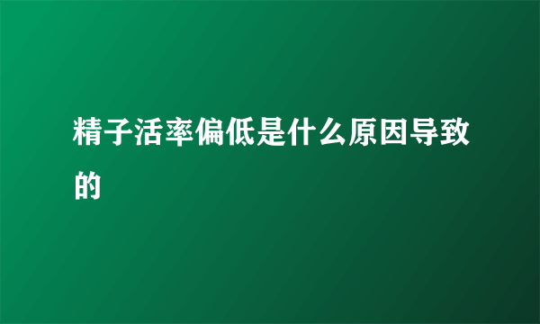 精子活率偏低是什么原因导致的