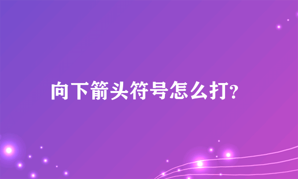 向下箭头符号怎么打？