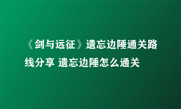 《剑与远征》遗忘边陲通关路线分享 遗忘边陲怎么通关