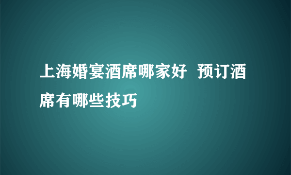 上海婚宴酒席哪家好  预订酒席有哪些技巧