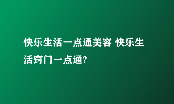 快乐生活一点通美容 快乐生活窍门一点通?