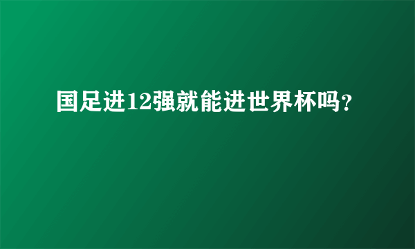 国足进12强就能进世界杯吗？