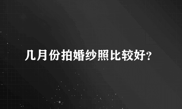 几月份拍婚纱照比较好？