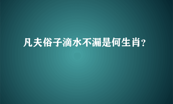 凡夫俗子滴水不漏是何生肖？