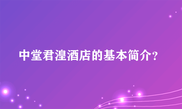 中堂君湟酒店的基本简介？