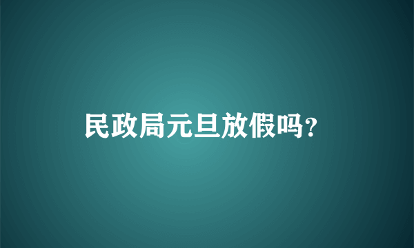 民政局元旦放假吗？