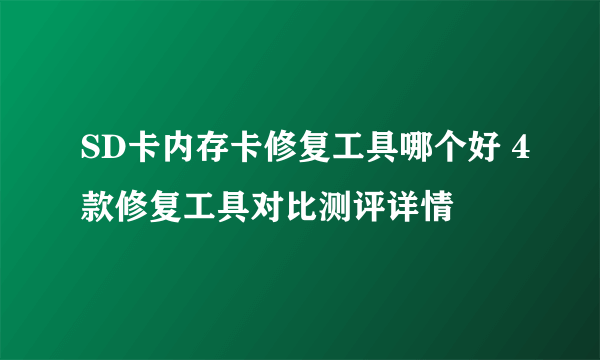 SD卡内存卡修复工具哪个好 4款修复工具对比测评详情