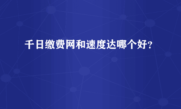 千日缴费网和速度达哪个好？