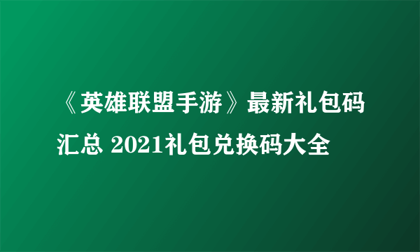 《英雄联盟手游》最新礼包码汇总 2021礼包兑换码大全