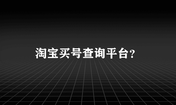 淘宝买号查询平台？