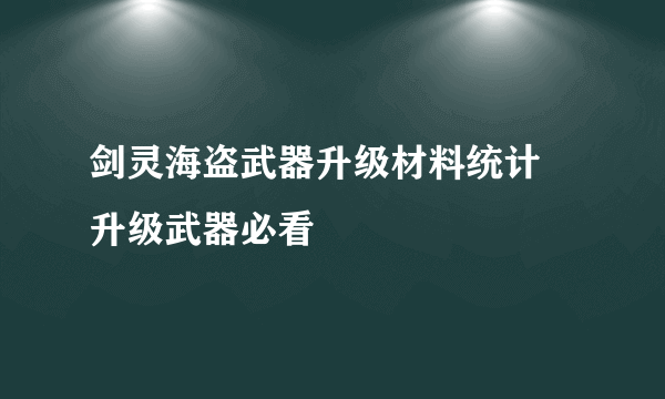 剑灵海盗武器升级材料统计 升级武器必看