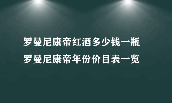 罗曼尼康帝红酒多少钱一瓶 罗曼尼康帝年份价目表一览