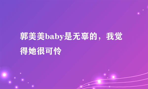 郭美美baby是无辜的，我觉得她很可怜