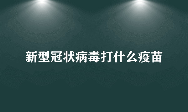 新型冠状病毒打什么疫苗