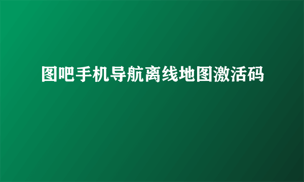 图吧手机导航离线地图激活码