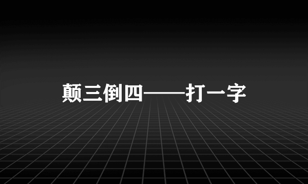 颠三倒四——打一字