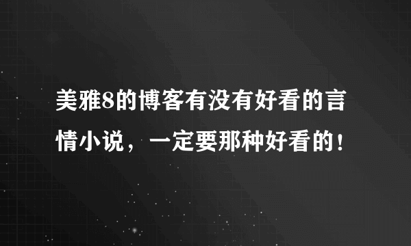 美雅8的博客有没有好看的言情小说，一定要那种好看的！