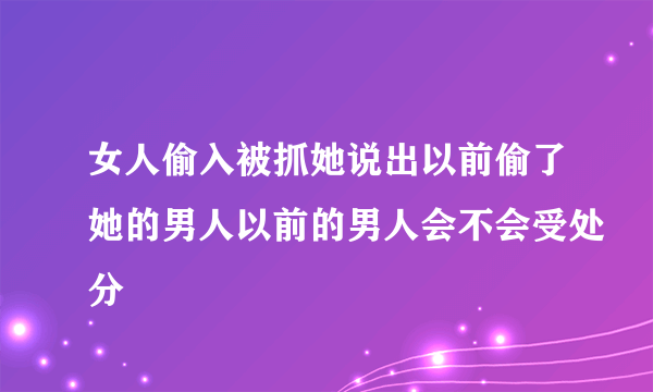 女人偷入被抓她说出以前偷了她的男人以前的男人会不会受处分