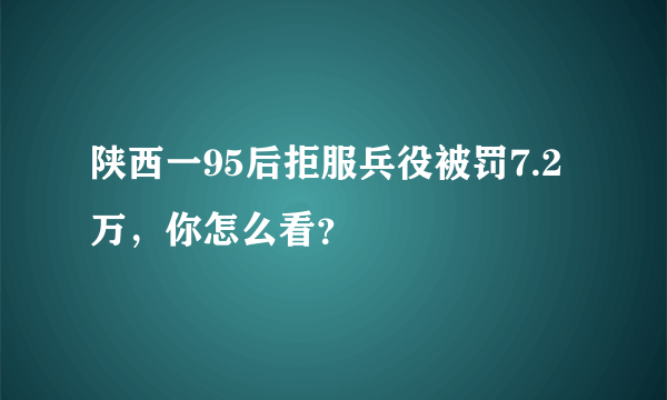 陕西一95后拒服兵役被罚7.2万，你怎么看？