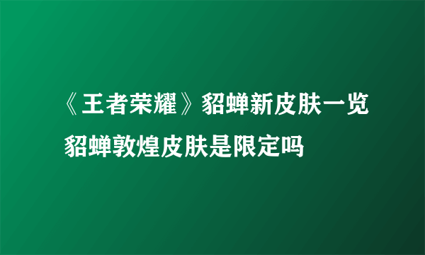 《王者荣耀》貂蝉新皮肤一览 貂蝉敦煌皮肤是限定吗