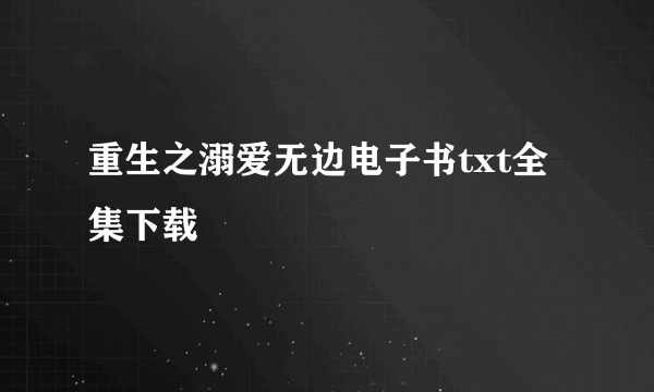 重生之溺爱无边电子书txt全集下载