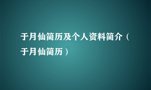 于月仙简历及个人资料简介（于月仙简历）