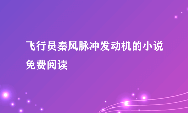 飞行员秦风脉冲发动机的小说免费阅读