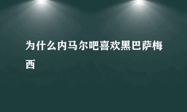 为什么内马尔吧喜欢黑巴萨梅西