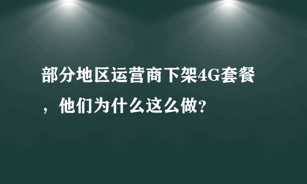 部分地区运营商下架4G套餐，他们为什么这么做？