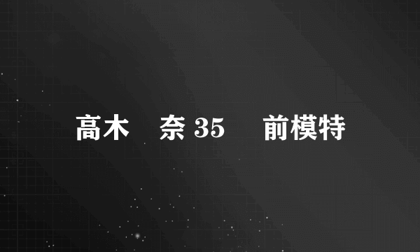 高木麗奈 35歳 前模特