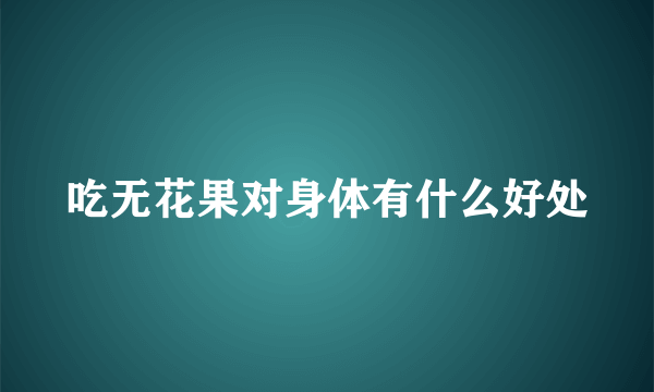 吃无花果对身体有什么好处