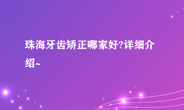 珠海牙齿矫正哪家好?详细介绍~